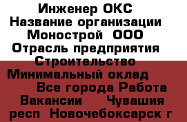 Инженер ОКС › Название организации ­ Монострой, ООО › Отрасль предприятия ­ Строительство › Минимальный оклад ­ 20 000 - Все города Работа » Вакансии   . Чувашия респ.,Новочебоксарск г.